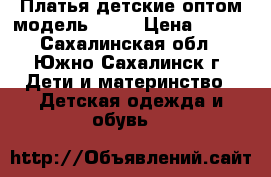 Платья детские оптом модель № 24 › Цена ­ 260 - Сахалинская обл., Южно-Сахалинск г. Дети и материнство » Детская одежда и обувь   